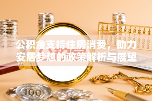 源汇公积金支持住房消费，助力安居梦想的政策解析与展望
