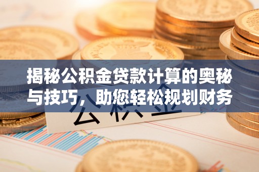 源汇揭秘公积金贷款计算的奥秘与技巧，助您轻松规划财务未来