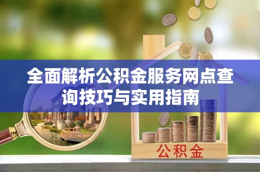 源汇全面解析公积金服务网点查询技巧与实用指南