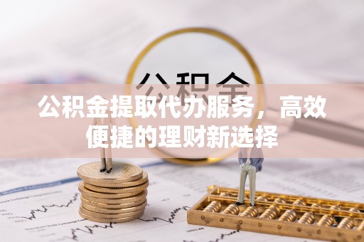 源汇公积金提取代办服务，高效便捷的理财新选择