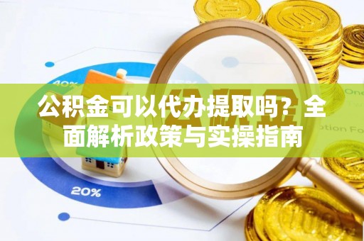 源汇公积金可以代办提取吗？全面解析政策与实操指南