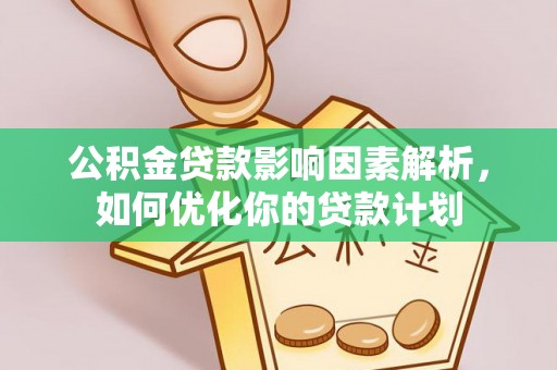 源汇公积金贷款影响因素解析，如何优化你的贷款计划