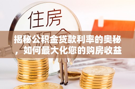 源汇揭秘公积金贷款利率的奥秘，如何最大化您的购房收益