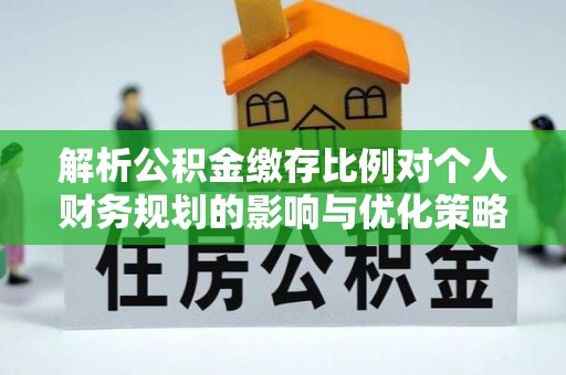 源汇解析公积金缴存比例对个人财务规划的影响与优化策略