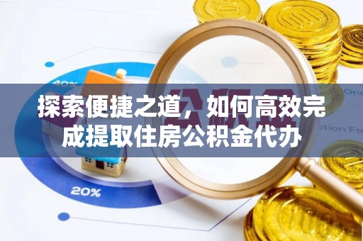 源汇探索便捷之道，如何高效完成提取住房公积金代办