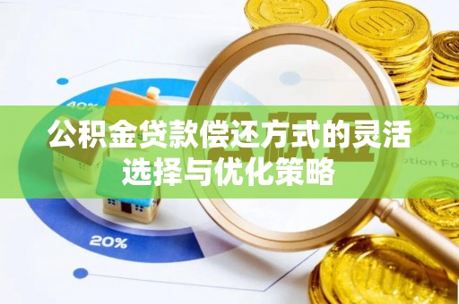 源汇公积金贷款偿还方式的灵活选择与优化策略