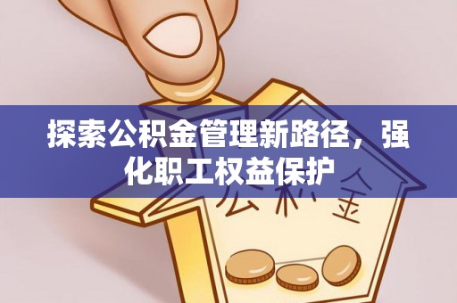 源汇探索公积金管理新路径，强化职工权益保护