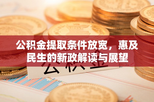 源汇公积金提取条件放宽，惠及民生的新政解读与展望