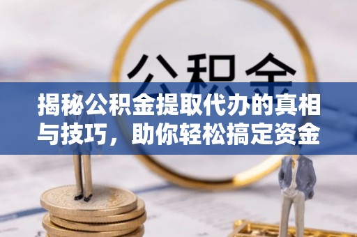 源汇揭秘公积金提取代办的真相与技巧，助你轻松搞定资金流动问题