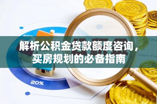 源汇解析公积金贷款额度咨询，买房规划的必备指南