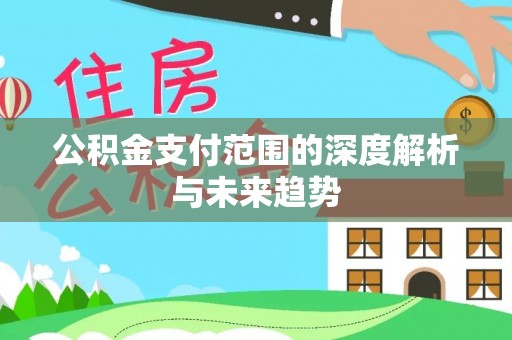 源汇公积金支付范围的深度解析与未来趋势