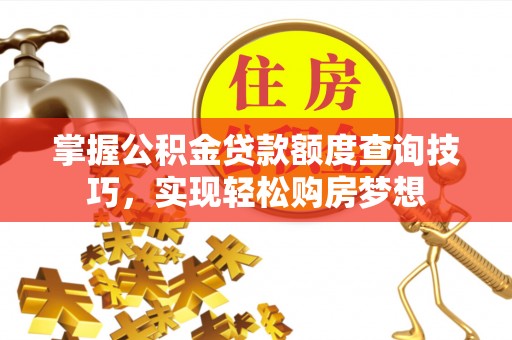 源汇掌握公积金贷款额度查询技巧，实现轻松购房梦想