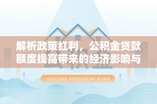 源汇解析政策红利，公积金贷款额度提高带来的经济影响与生活改变