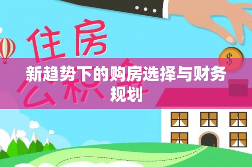 源汇新趋势下的购房选择与财务规划