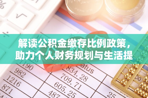 源汇解读公积金缴存比例政策，助力个人财务规划与生活提升