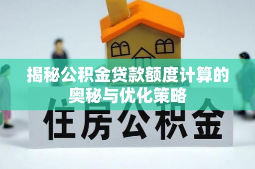 源汇揭秘公积金贷款额度计算的奥秘与优化策略