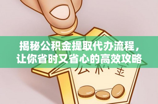 源汇揭秘公积金提取代办流程，让你省时又省心的高效攻略