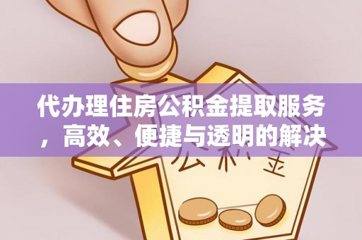 源汇代办理住房公积金提取服务，高效、便捷与透明的解决方案