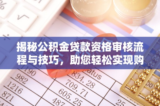 源汇揭秘公积金贷款资格审核流程与技巧，助您轻松实现购房梦想