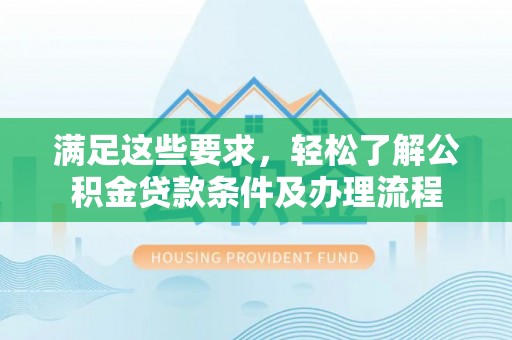 源汇满足这些要求，轻松了解公积金贷款条件及办理流程