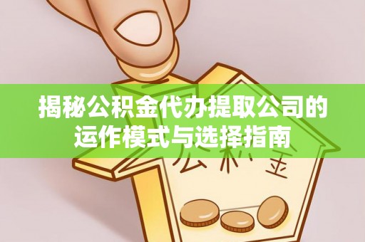 源汇揭秘公积金代办提取公司的运作模式与选择指南