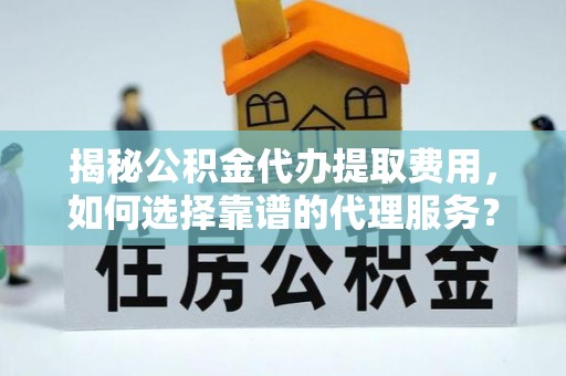 源汇揭秘公积金代办提取费用，如何选择靠谱的代理服务？