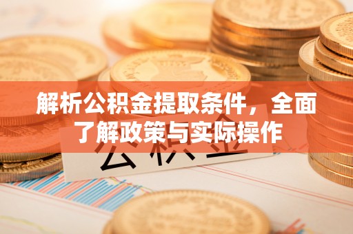 源汇解析公积金提取条件，全面了解政策与实际操作