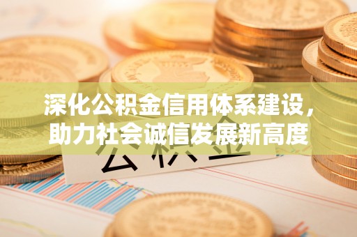 源汇深化公积金信用体系建设，助力社会诚信发展新高度
