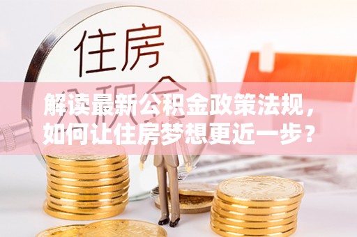源汇解读最新公积金政策法规，如何让住房梦想更近一步？