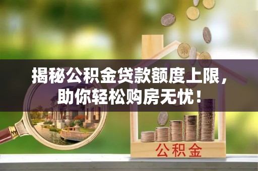 源汇揭秘公积金贷款额度上限，助你轻松购房无忧！