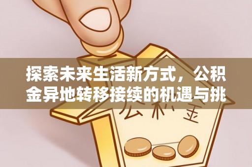 源汇探索未来生活新方式，公积金异地转移接续的机遇与挑战