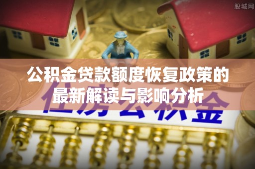 源汇公积金贷款额度恢复政策的最新解读与影响分析