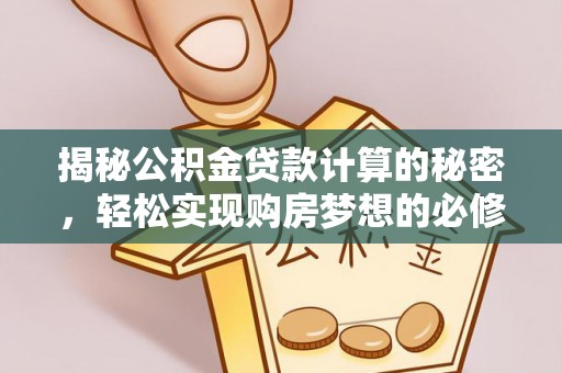 源汇揭秘公积金贷款计算的秘密，轻松实现购房梦想的必修课