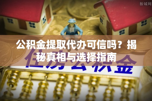 源汇公积金提取代办可信吗？揭秘真相与选择指南