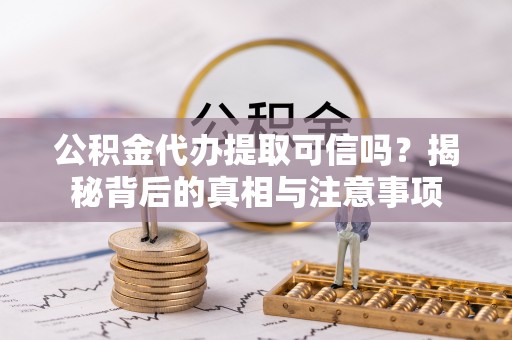 源汇公积金代办提取可信吗？揭秘背后的真相与注意事项