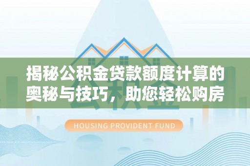 源汇揭秘公积金贷款额度计算的奥秘与技巧，助您轻松购房
