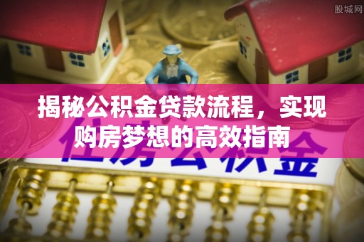 源汇揭秘公积金贷款流程，实现购房梦想的高效指南