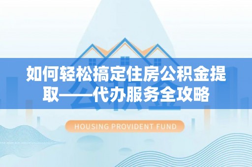 源汇如何轻松搞定住房公积金提取——代办服务全攻略