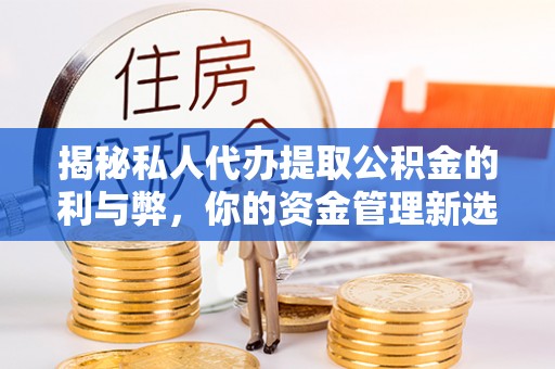 源汇揭秘私人代办提取公积金的利与弊，你的资金管理新选择
