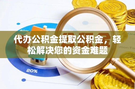 源汇代办公积金提取公积金，轻松解决您的资金难题