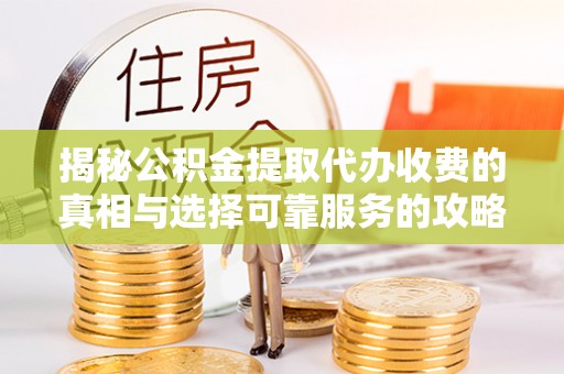 源汇揭秘公积金提取代办收费的真相与选择可靠服务的攻略