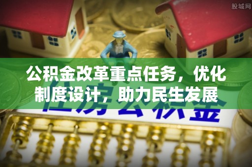 源汇公积金改革重点任务，优化制度设计，助力民生发展
