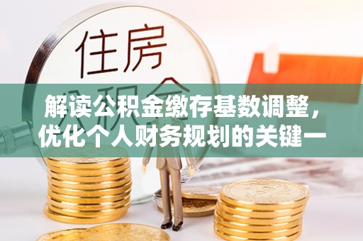 源汇解读公积金缴存基数调整，优化个人财务规划的关键一步