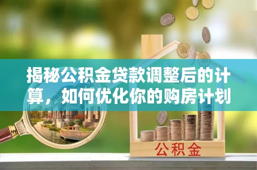 源汇揭秘公积金贷款调整后的计算，如何优化你的购房计划