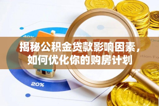 源汇揭秘公积金贷款影响因素，如何优化你的购房计划