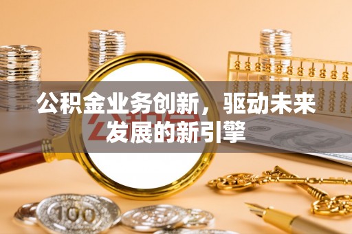 源汇公积金业务创新，驱动未来发展的新引擎