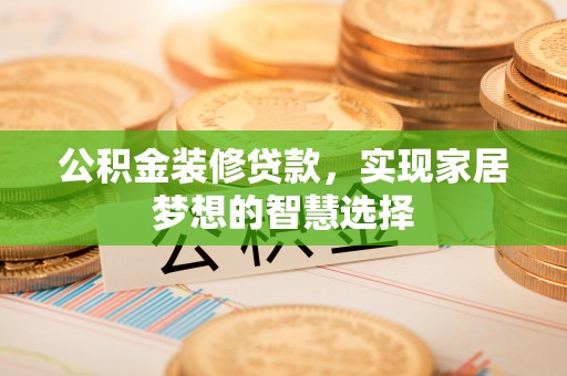 源汇公积金装修贷款，实现家居梦想的智慧选择