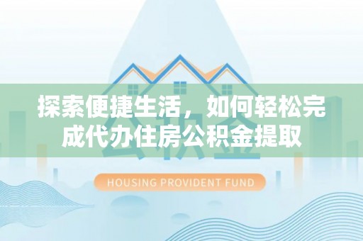 源汇探索便捷生活，如何轻松完成代办住房公积金提取