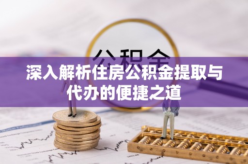 源汇深入解析住房公积金提取与代办的便捷之道