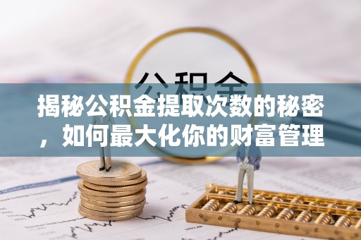 源汇揭秘公积金提取次数的秘密，如何最大化你的财富管理
